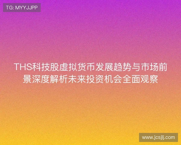 THS科技股虚拟货币发展趋势与市场前景深度解析未来投资机会全面观察 THS科技股虚拟货币发展趋势与市场前景深度解析未来投资机会全面观察